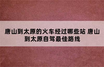 唐山到太原的火车经过哪些站 唐山到太原自驾最佳路线